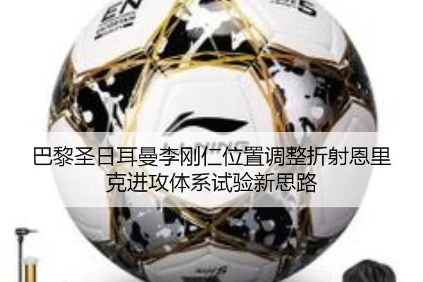 巴黎圣日耳曼李刚仁位置调整折射恩里克进攻体系试验新思路